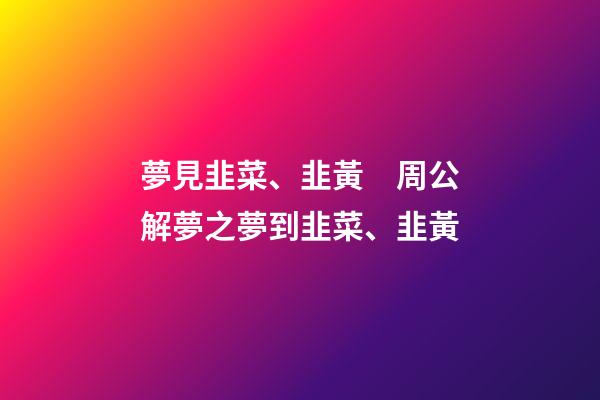 夢見韭菜、韭黃　周公解夢之夢到韭菜、韭黃
